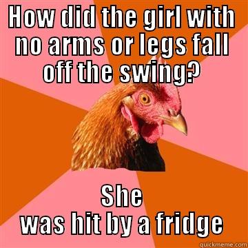 HOW DID THE GIRL WITH NO ARMS OR LEGS FALL OFF THE SWING? SHE WAS HIT BY A FRIDGE Anti-Joke Chicken