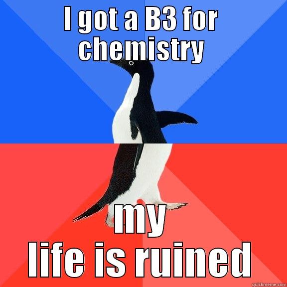 I GOT A B3 FOR CHEMISTRY MY LIFE IS RUINED Socially Awkward Awesome Penguin