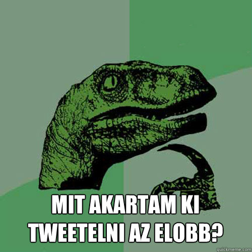 mit akartam ki tweetelni az elobb?  Philosoraptor