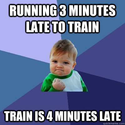 Running 3 minutes late to train  Train is 4 minutes late   Success Kid