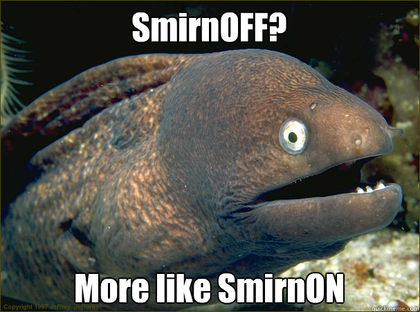 SmirnOFF? More like SmirnON   Bad Joke Eel