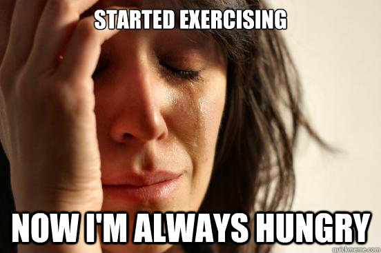 Started exercising Now I'm always hungry  First World Problems