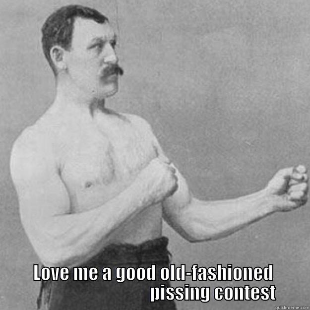  LOVE ME A GOOD OLD-FASHIONED                                   PISSING CONTEST overly manly man