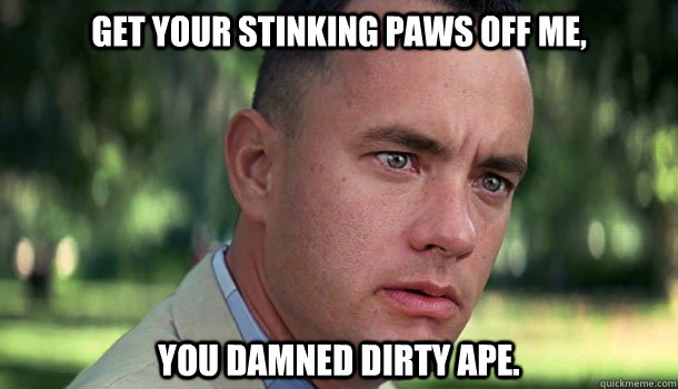 Get your stinking paws off me,  you damned dirty ape.  Offensive Forrest Gump