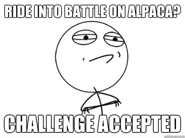 Ride into battle on Alpaca? challenge accepted  Challenge Accepted