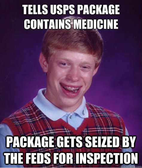 Tells USPS package contains medicine  PAckage gets seized by the feds for inspection  Bad Luck Brian