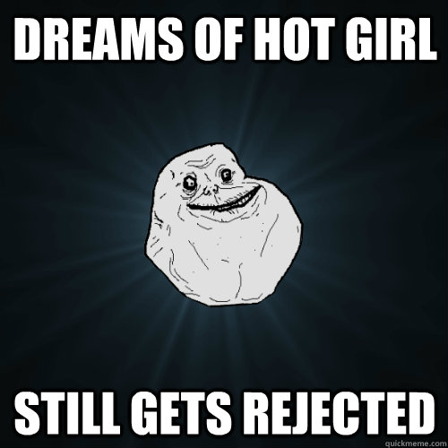 Dreams of hot girl still gets rejected - Dreams of hot girl still gets rejected  Forever Alone