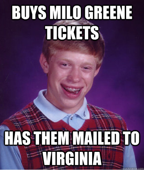 Buys Milo Greene tickets has them mailed to virginia  Bad Luck Brian