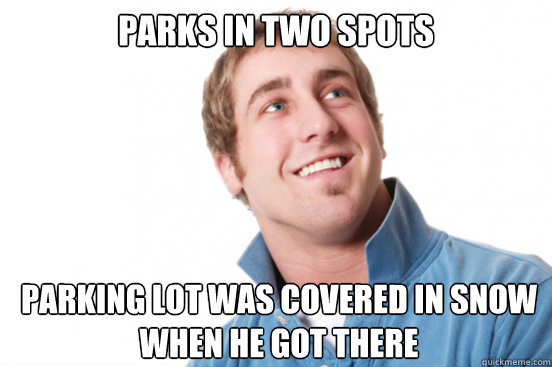 Parks in two spots Parking lot was covered in snow when he got there  Misunderstood Douchebag