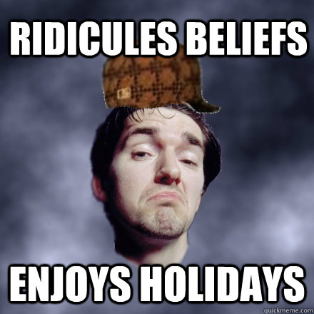 ridicules beliefs  enjoys holidays  Scumbag Atheist