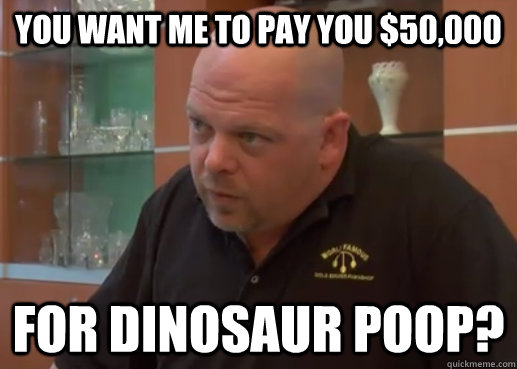 You want me to pay you $50,000 For dinosaur poop?  Pawn Star