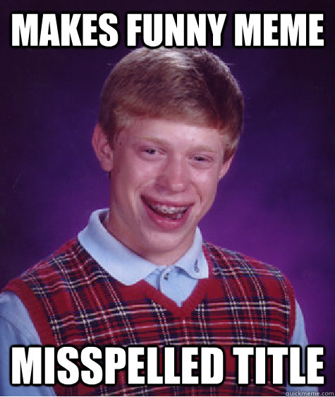 Makes funny meme misspelled title  Bad Luck Brian