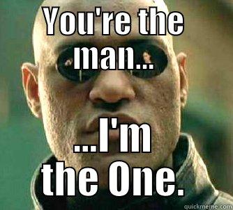 YOU'RE THE MAN... ...I'M THE ONE. Matrix Morpheus