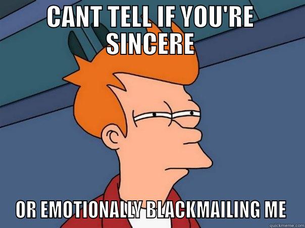 CANT TELL IF YOU'RE SINCERE OR EMOTIONALLY BLACKMAILING ME Futurama Fry