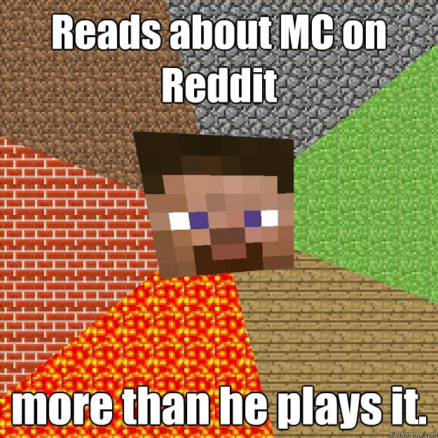 Reads about MC on Reddit more than he plays it.  Minecraft