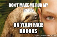 Don't make me rub my balls On your face brooks  Creepy Sloth