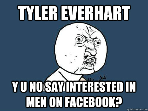 tyler everhart y u no say interested in men on facebook?  Y U No