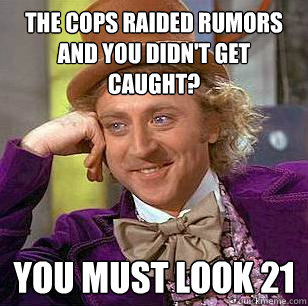 The cops raided Rumors and you didn't get caught? You must look 21  Condescending Wonka