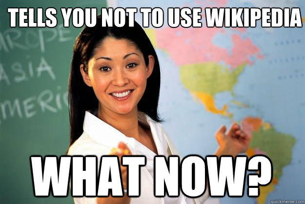 Tells you not to use Wikipedia What now?  Unhelpful High School Teacher