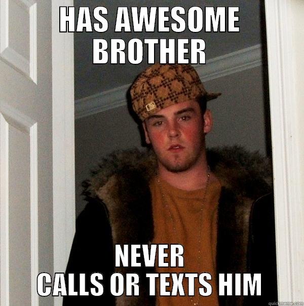 HAS AWESOME BROTHER NEVER CALLS OR TEXTS HIM Scumbag Steve