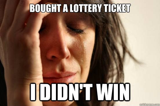 Bought a lottery ticket i didn't win - Bought a lottery ticket i didn't win  First World Problems