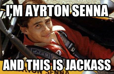 I'm Ayrton Senna And this is Jackass  Ayrton Jackass