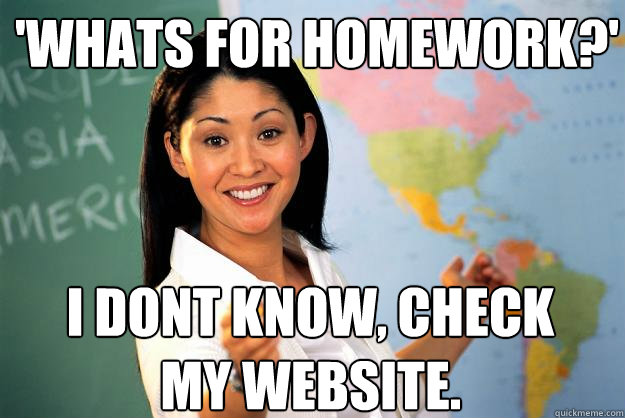 'whats for homework?' i dont know, check my website.  Unhelpful High School Teacher