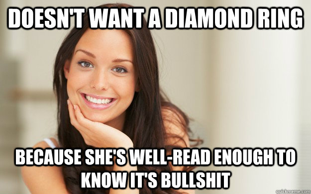 Doesn't want a diamond ring because she's well-read enough to know it's bullshit  Good Girl Gina