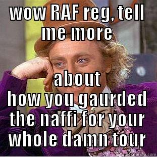 WOW RAF REG, TELL ME MORE ABOUT HOW YOU GAURDED THE NAFFI FOR YOUR WHOLE DAMN TOUR Condescending Wonka