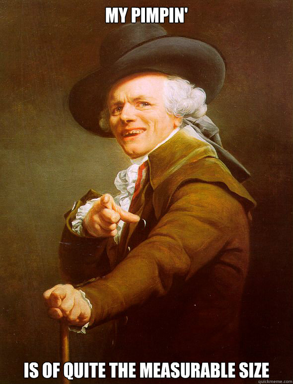 My pimpin' is of quite the measurable size  Joseph Ducreux