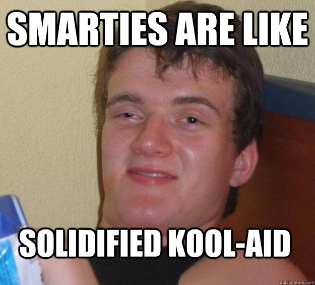 Smarties are like solidified Kool-Aid  10 Guy