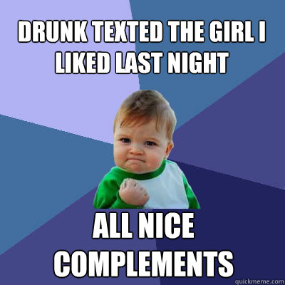 Drunk texted the girl i liked last night All nice complements   Success Baby