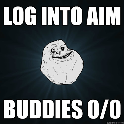 log into AIM buddies 0/0  Forever Alone