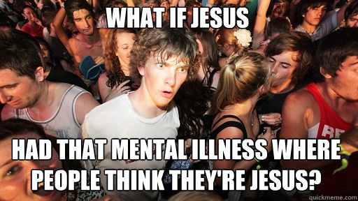 What if Jesus had that mental illness where people think they're jesus?  Sudden Clarity Clarence