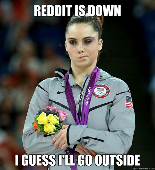 Reddit is down I guess I'll go outside  McKayla Not Impressed