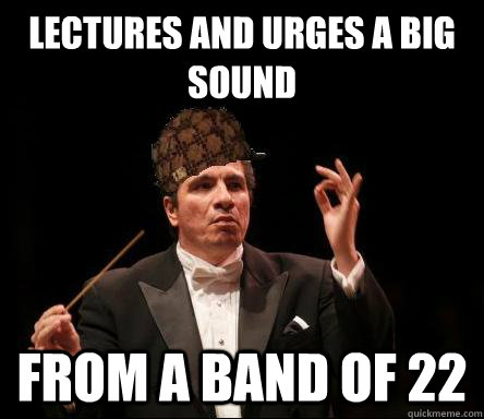 Lectures and urges a big sound from a band of 22  Scumbag Band Director