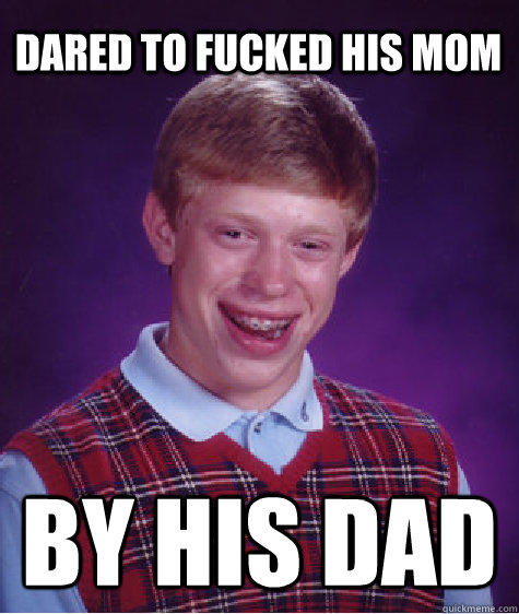 dared to fucked his mom by his dad  Bad Luck Brian