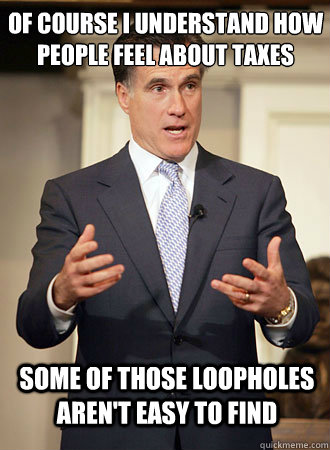 Of course i understand how people feel about taxes some of those loopholes aren't easy to find - Of course i understand how people feel about taxes some of those loopholes aren't easy to find  Relatable Romney