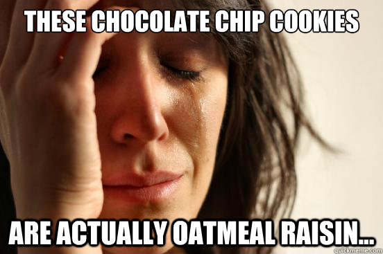 These chocolate chip cookies are actually oatmeal raisin...  First World Problems