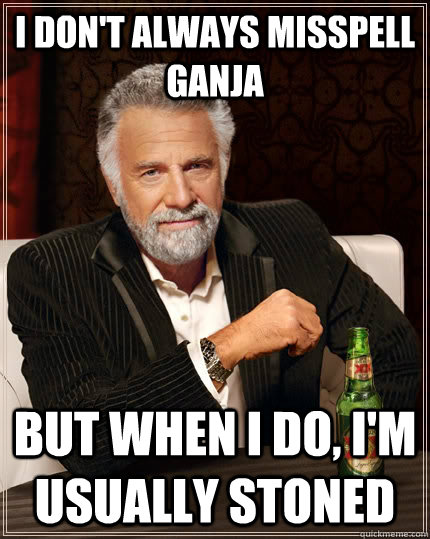 I don't always misspell ganja but when I do, I'm usually stoned - I don't always misspell ganja but when I do, I'm usually stoned  The Most Interesting Man In The World