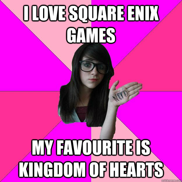 i love square enix games my favourite is kingdom of hearts  Idiot Nerd Girl