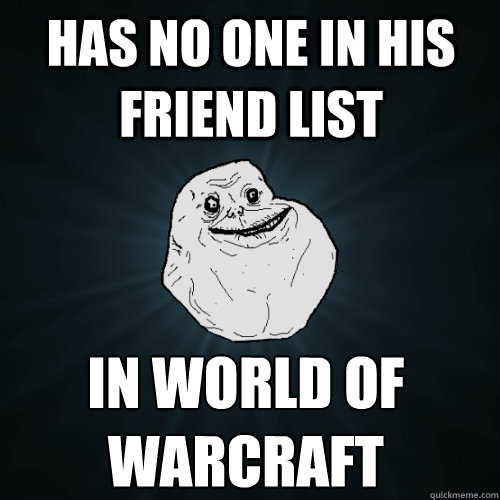 Has no one in his friend list In World of 
Warcraft - Has no one in his friend list In World of 
Warcraft  Forever Alone