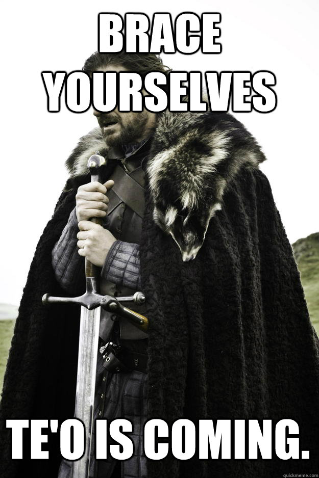 Brace yourselves Te'o is coming.  Winter is coming