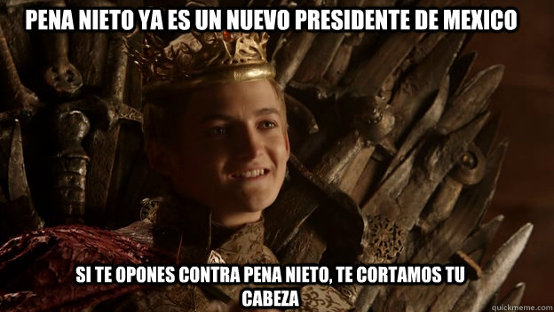 si te opones contra pena nieto, te cortamos tu cabeza pena nieto ya es un nuevo presidente de mexico  King joffrey