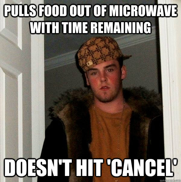 PULLS FOOD OUT OF MICROWAVE WITH TIME REMAINING DOESN'T HIT 'CANCEL'  Scumbag Steve