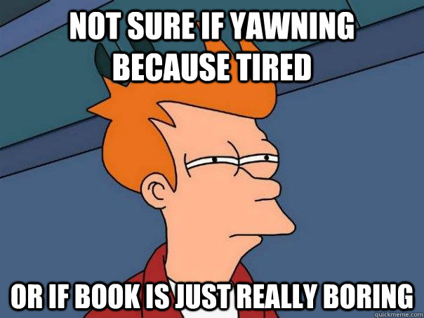 Not sure if yawning because tired or if book is just really boring  Futurama Fry