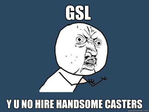 GSL Y U NO HIRE HANDSOME CASTERS  Y U No