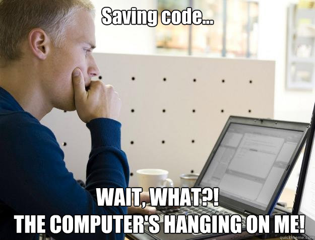 Saving code... WAIT, WHAT?!
 THE COMPUTER'S HANGING ON ME!  Programmer