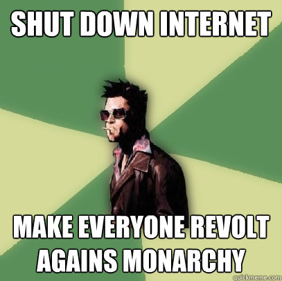 Shut Down Internet Make everyone revolt agains monarchy  Helpful Tyler Durden