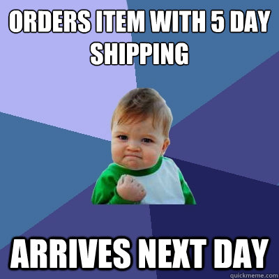 Orders item with 5 day shipping arrives next day  Success Kid